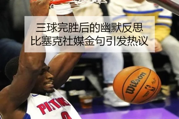 三球完胜后的幽默反思 比塞克社媒金句引发热议（RAYESPORTS）